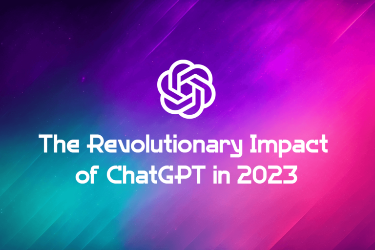 The Revolutionary Impact of ChatGPT: Transforming the World in 2023